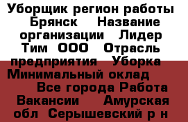 Уборщик(регион работы - Брянск) › Название организации ­ Лидер Тим, ООО › Отрасль предприятия ­ Уборка › Минимальный оклад ­ 32 000 - Все города Работа » Вакансии   . Амурская обл.,Серышевский р-н